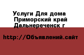 Услуги Для дома. Приморский край,Дальнереченск г.